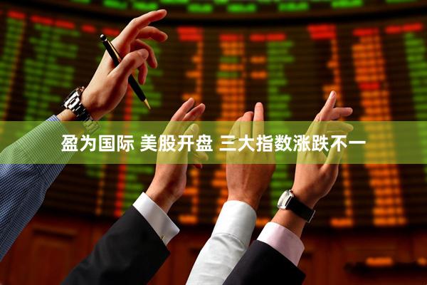 盈为国际 美股开盘 三大指数涨跌不一