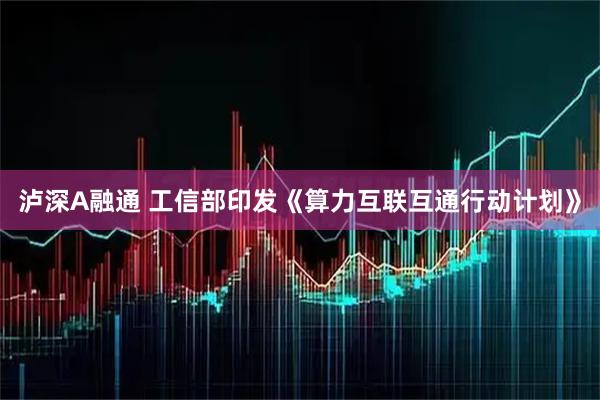 泸深A融通 工信部印发《算力互联互通行动计划》