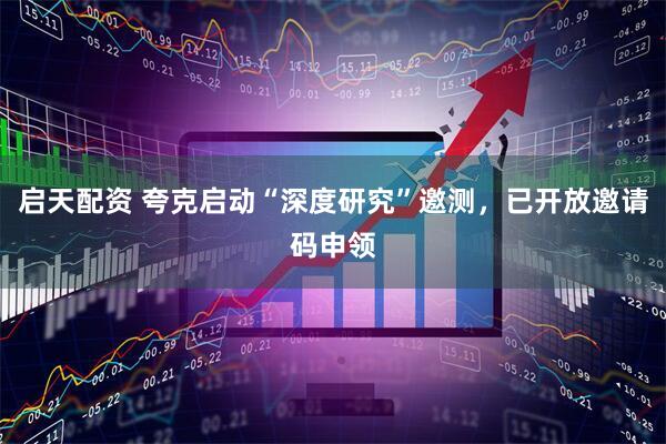 启天配资 夸克启动“深度研究”邀测，已开放邀请码申领