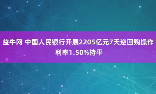 益牛网 中国人民银行开展2205亿元7天逆回购操作 利率1.50%持平