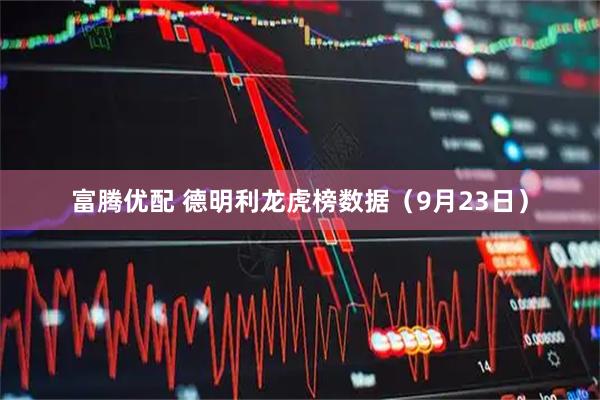 富腾优配 德明利龙虎榜数据（9月23日）