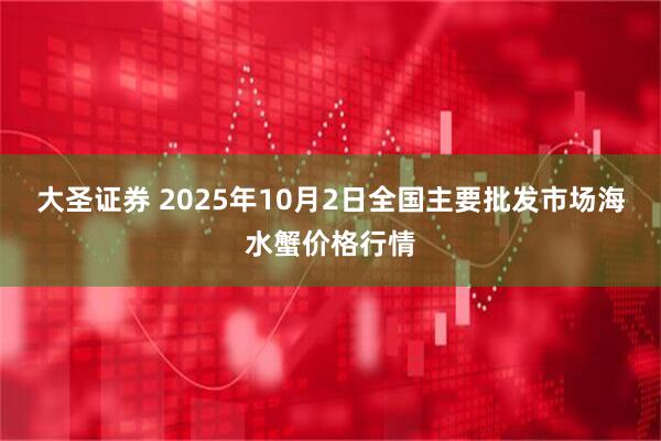 大圣证券 2025年10月2日全国主要批发市场海水蟹价格行情