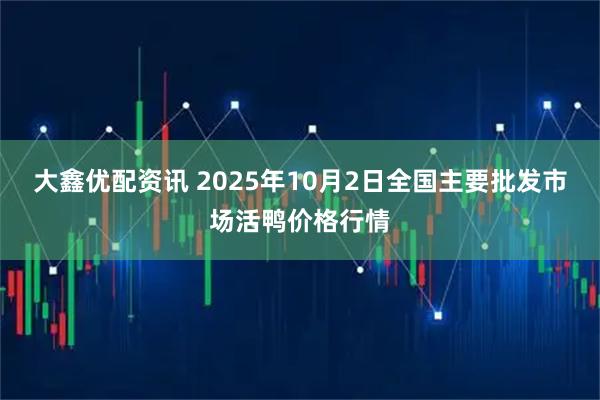 大鑫优配资讯 2025年10月2日全国主要批发市场活鸭价格行情