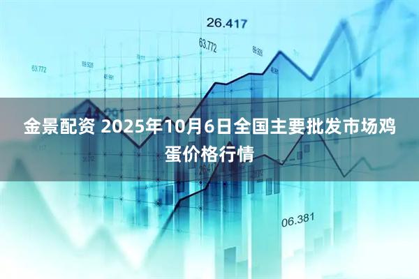 金景配资 2025年10月6日全国主要批发市场鸡蛋价格行情