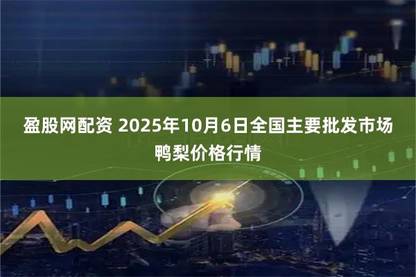 盈股网配资 2025年10月6日全国主要批发市场鸭梨价格行情
