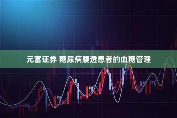 元富证券 糖尿病腹透患者的血糖管理