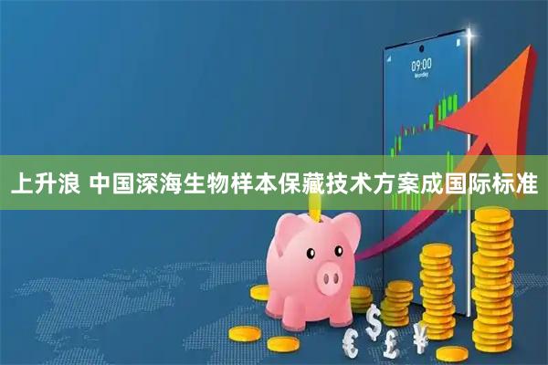 上升浪 中国深海生物样本保藏技术方案成国际标准