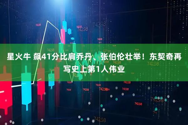 星火牛 飙41分比肩乔丹、张伯伦壮举！东契奇再写史上第1人伟业