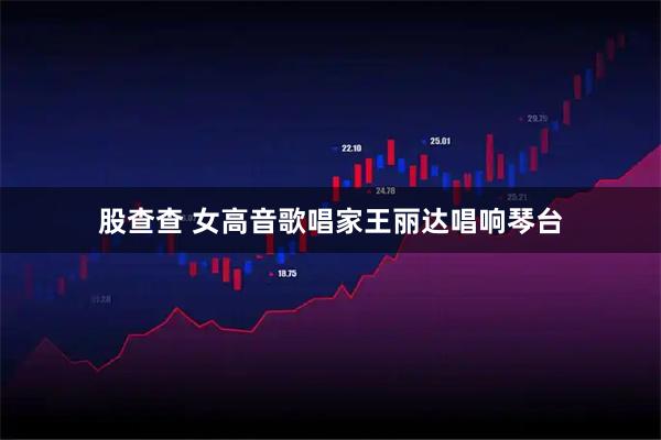 股查查 女高音歌唱家王丽达唱响琴台