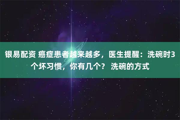 银易配资 癌症患者越来越多，医生提醒：洗碗时3个坏习惯，你有几个？ 洗碗的方式