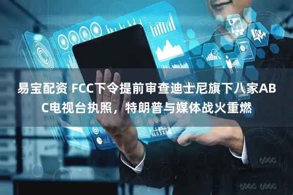 易宝配资 FCC下令提前审查迪士尼旗下八家ABC电视台执照，特朗普与媒体战火重燃