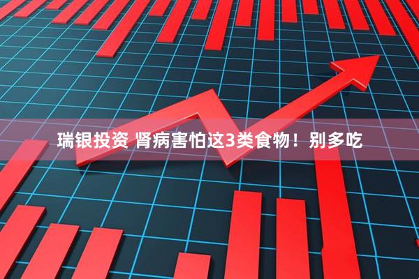 瑞银投资 肾病害怕这3类食物！别多吃