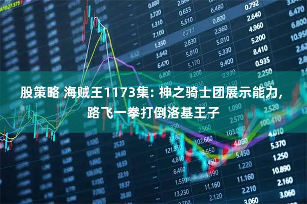股策略 海贼王1173集: 神之骑士团展示能力, 路飞一拳打倒洛基王子