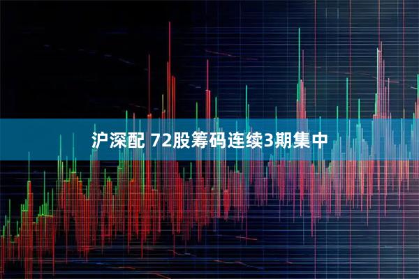 沪深配 72股筹码连续3期集中